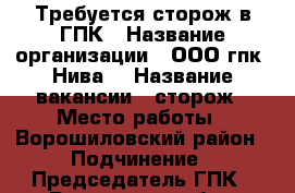 Требуется сторож в ГПК › Название организации ­ ООО гпк “Нива“ › Название вакансии ­ сторож › Место работы ­ Ворошиловский район › Подчинение ­ Председатель ГПК - Ростовская обл., Ростов-на-Дону г. Работа » Вакансии   . Ростовская обл.